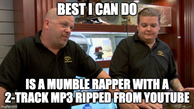 Pawn Stars Best I Can Do | BEST I CAN DO; IS A MUMBLE RAPPER WITH A 2-TRACK MP3 RIPPED FROM YOUTUBE | image tagged in pawn stars best i can do | made w/ Imgflip meme maker