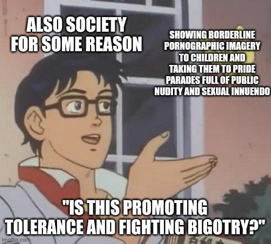 Is This A Pigeon Meme | ALSO SOCIETY FOR SOME REASON SHOWING BORDERLINE PORNOGRAPHIC IMAGERY TO CHILDREN AND TAKING THEM TO PRIDE PARADES FULL OF PUBLIC NUDITY AND  | image tagged in memes,is this a pigeon | made w/ Imgflip meme maker