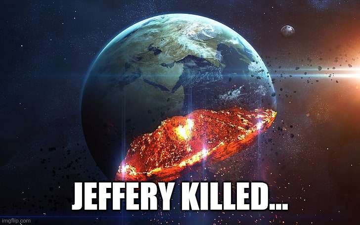 Destroyed Earth | JEFFERY KILLED... | image tagged in destroyed earth | made w/ Imgflip meme maker