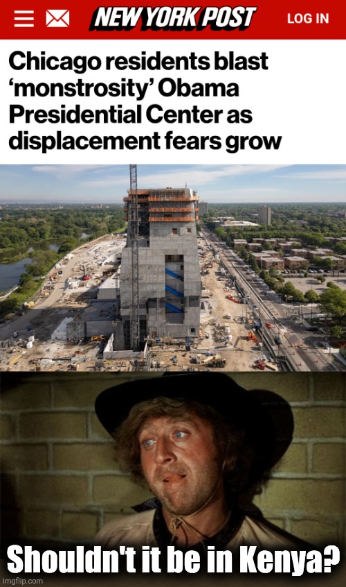 Yes | Shouldn't it be in Kenya? | image tagged in gene wilder,obama presidential center,chicago,democrats,monstrosity,memes | made w/ Imgflip meme maker