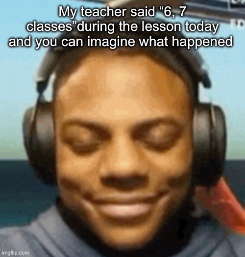 IShowSpeed smirk | My teacher said “6, 7 classes”during the lesson today and you can imagine what happened | image tagged in ishowspeed smirk | made w/ Imgflip meme maker