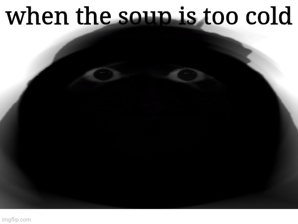 I hate this | when the soup is too cold | image tagged in meat | made w/ Imgflip meme maker