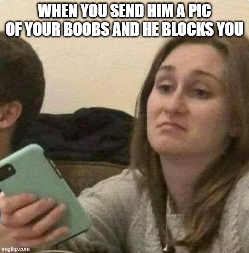 Thirst Trap Fail | WHEN YOU SEND HIM A PIC OF YOUR BOOBS AND HE BLOCKS YOU | image tagged in sex jokes | made w/ Imgflip meme maker