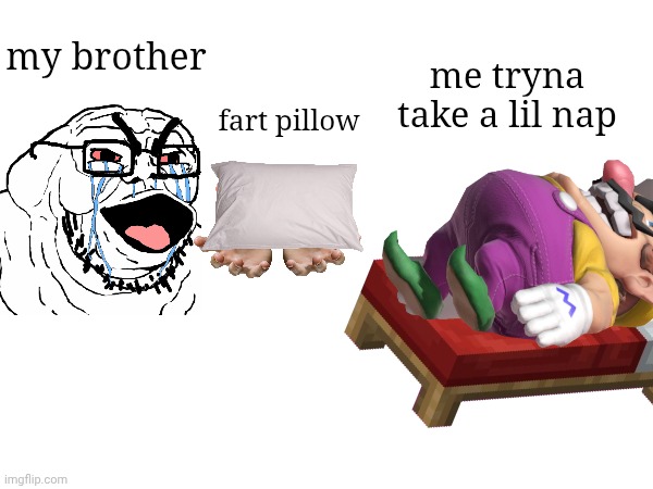 real | my brother; me tryna take a lil nap; fart pillow | image tagged in fart | made w/ Imgflip meme maker