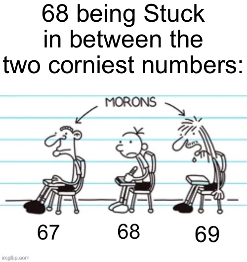 . | 68 being Stuck in between the two corniest numbers: | made w/ Imgflip meme maker