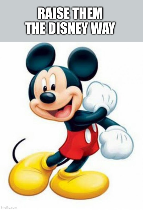 mickey mouse  | RAISE THEM THE DISNEY WAY | image tagged in mickey mouse | made w/ Imgflip meme maker