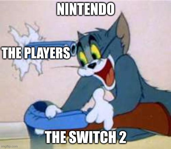 tom the cat shooting himself  | NINTENDO; THE PLAYERS; THE SWITCH 2 | image tagged in tom the cat shooting himself | made w/ Imgflip meme maker