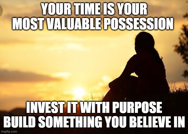 Positive motivation in life | YOUR TIME IS YOUR MOST VALUABLE POSSESSION; INVEST IT WITH PURPOSE
BUILD SOMETHING YOU BELIEVE IN | image tagged in positive motivation in life | made w/ Imgflip meme maker