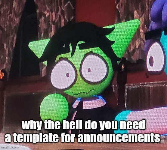 the fucking | why the hell do you need a template for announcements | image tagged in the fucking | made w/ Imgflip meme maker