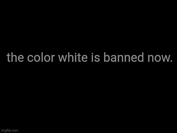 the color white is banned now. | made w/ Imgflip meme maker
