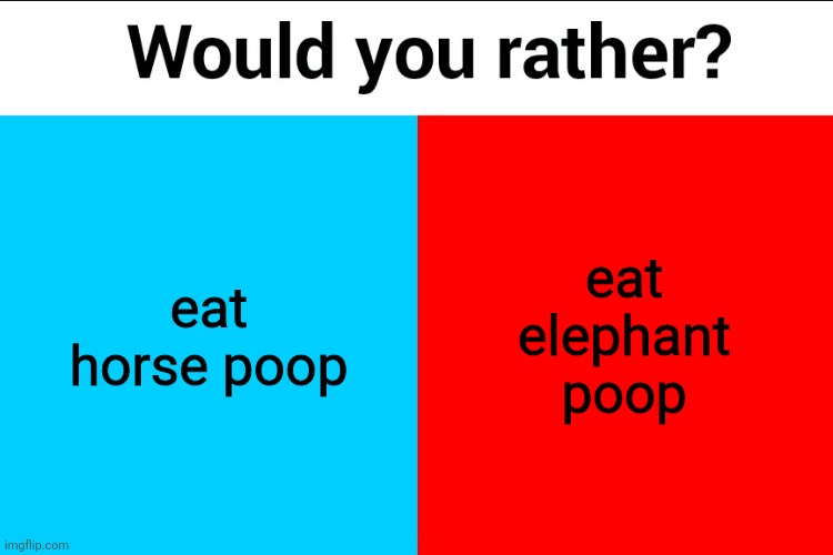 Would you rather? | eat horse poop; eat elephant poop | image tagged in would you rather | made w/ Imgflip meme maker