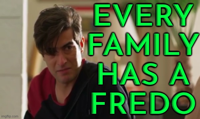 Every Family Has A Fredo | EVERY
FAMILY
HAS A
FREDO | image tagged in el drag n return of a warrior,netflix,movie quotes,inspirational quote,godfather,sayings | made w/ Imgflip meme maker