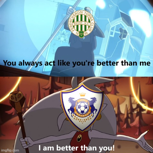 FTC - Qarabag 1-3 | image tagged in the owl house you always act like you're better than me,ferencvaros,qarabag,champions league,the owl house,soccer | made w/ Imgflip meme maker