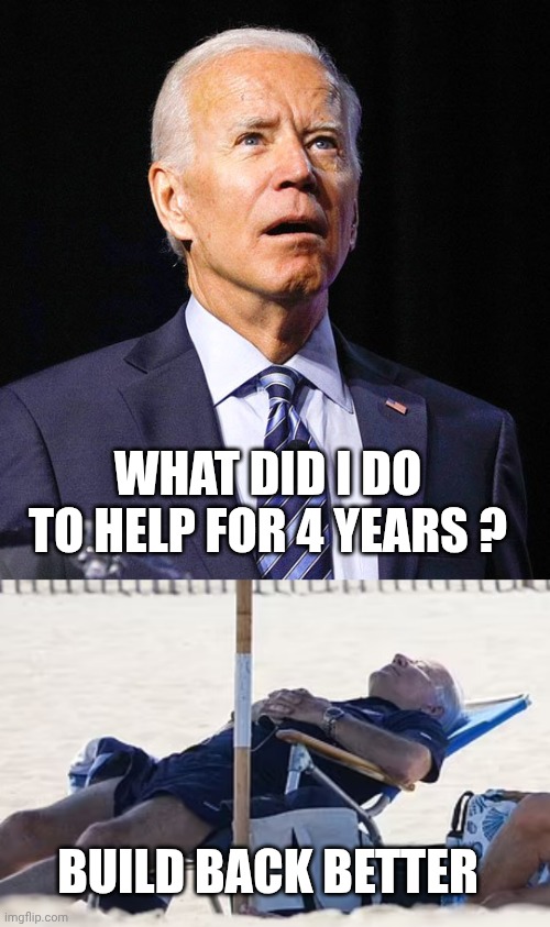 WHAT DID I DO TO HELP FOR 4 YEARS ? BUILD BACK BETTER | image tagged in joe biden,beach bum biden | made w/ Imgflip meme maker