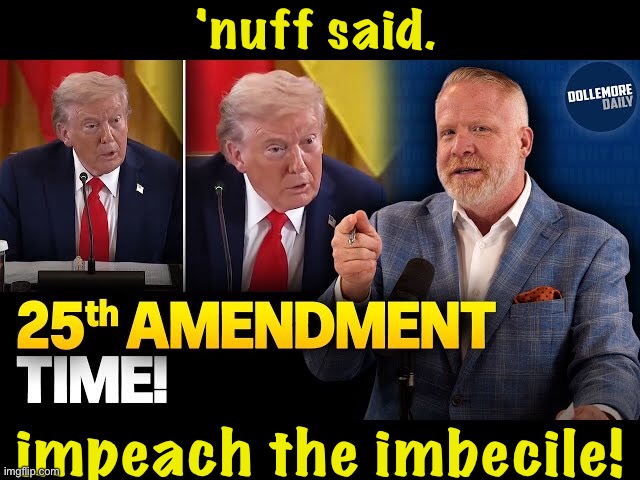 Impeach! | 'nuff said. impeach the imbecile! | image tagged in 25th amendment | made w/ Imgflip meme maker