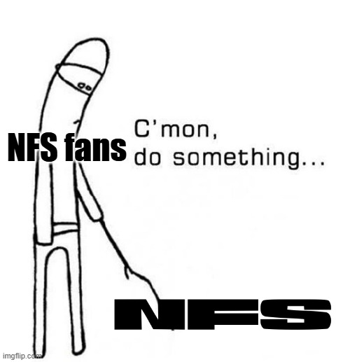 NFS fans right now... | NFS fans | image tagged in cmon do something,nfs,need for speed,ea,electronic arts | made w/ Imgflip meme maker