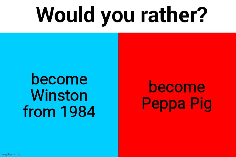 Would you rather? | become Winston from 1984; become Peppa Pig | image tagged in would you rather | made w/ Imgflip meme maker