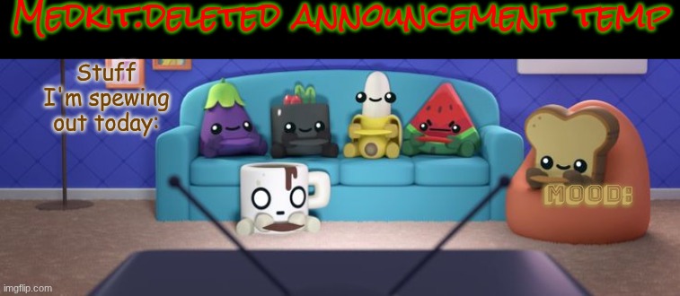 In (an early) celebration to my birthday. I'm making my new and first announcement temp! | Medkit.deleted announcement temp; Stuff I'm spewing out today:; Mood: | image tagged in images | made w/ Imgflip meme maker
