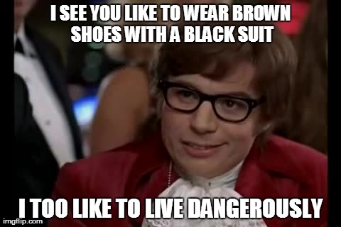 I Too Like To Live Dangerously Meme | I SEE YOU LIKE TO WEAR BROWN SHOES WITH A BLACK SUIT I TOO LIKE TO LIVE DANGEROUSLY | image tagged in memes,i too like to live dangerously | made w/ Imgflip meme maker