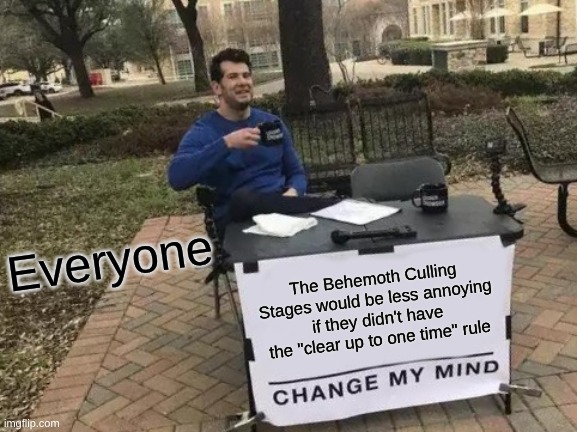 And this is coming from someone who hates those stages. | Everyone; The Behemoth Culling Stages would be less annoying if they didn't have the "clear up to one time" rule | image tagged in memes,change my mind | made w/ Imgflip meme maker