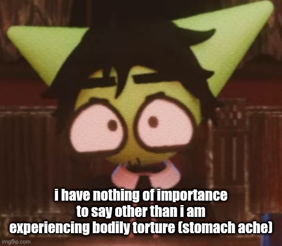 IT HURTS AAAAUUUUGHHHH | i have nothing of importance to say other than i am experiencing bodily torture (stomach ache) | image tagged in 3 | made w/ Imgflip meme maker