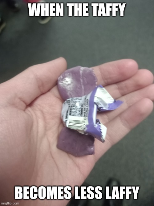 Laffy Taffy | WHEN THE TAFFY; BECOMES LESS LAFFY | image tagged in not so laffy taffy | made w/ Imgflip meme maker