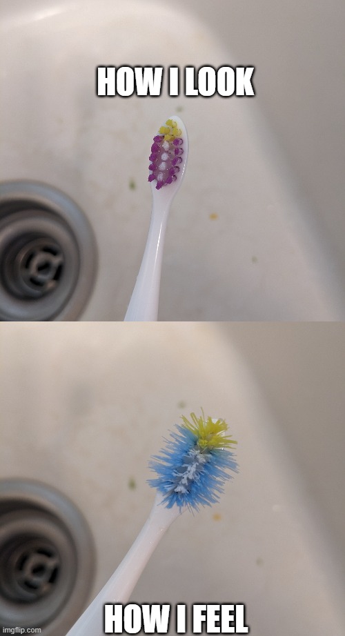 Me as a toothbrush | HOW I LOOK; HOW I FEEL | image tagged in frazzled toddler toothbrush | made w/ Imgflip meme maker
