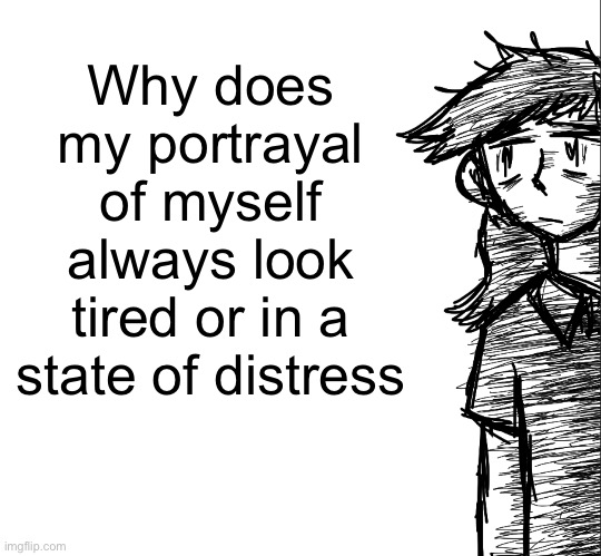 In drawings | Why does my portrayal of myself always look tired or in a state of distress | image tagged in thousand yard stare dea | made w/ Imgflip meme maker