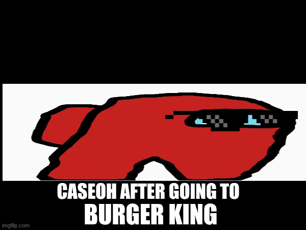 derpy amogus | BURGER KING; CASEOH AFTER GOING TO | image tagged in funny | made w/ Imgflip meme maker