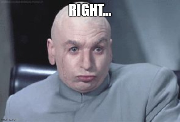 Dr Evil right | RIGHT... | image tagged in dr evil right | made w/ Imgflip meme maker