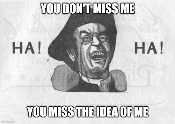 Ha! Ha! Guy | YOU DON'T MISS ME; YOU MISS THE IDEA OF ME | image tagged in ha ha guy | made w/ Imgflip meme maker