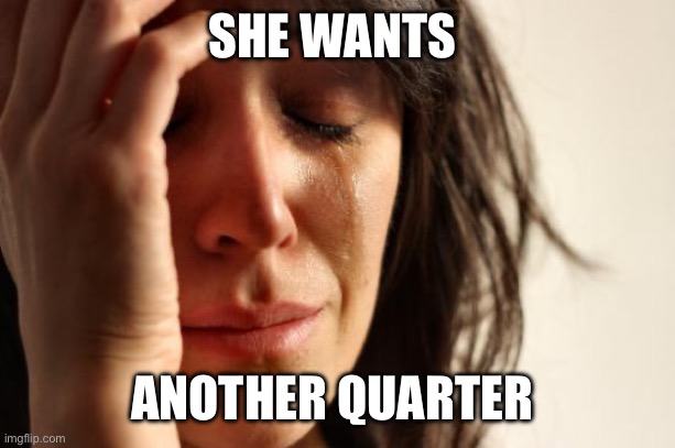 First World Problems Meme | SHE WANTS ANOTHER QUARTER | image tagged in memes,first world problems | made w/ Imgflip meme maker
