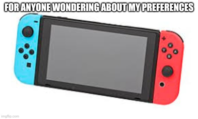 Truth be told | FOR ANYONE WONDERING ABOUT MY PREFERENCES | image tagged in nintendo switch | made w/ Imgflip meme maker