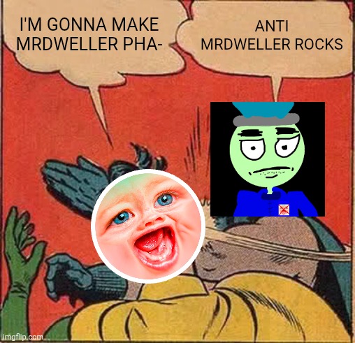 Batman Slapping Robin Meme | I'M GONNA MAKE MRDWELLER PHA- ANTI MRDWELLER ROCKS | image tagged in memes,batman slapping robin | made w/ Imgflip meme maker