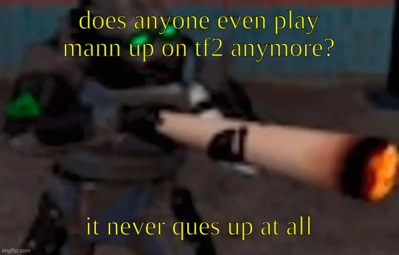 why | does anyone even play mann up on tf2 anymore? it never ques up at all | image tagged in weed combine | made w/ Imgflip meme maker