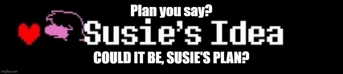 Susie's idea | Plan you say? COULD IT BE, SUSIE'S PLAN? | image tagged in susie's idea | made w/ Imgflip meme maker