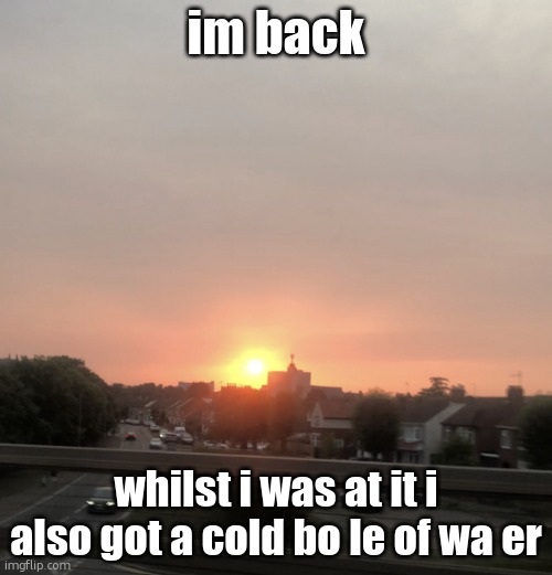 Sunset | im back; whilst i was at it i also got a cold bo le of wa er | image tagged in sunset | made w/ Imgflip meme maker