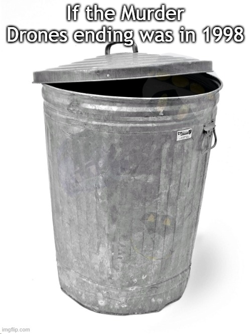 Trash Can | If the Murder Drones ending was in 1998 | image tagged in trash can | made w/ Imgflip meme maker