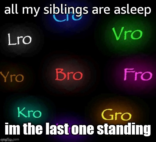 the seven, no, nine ros | all my siblings are asleep; im the last one standing | image tagged in the seven no nine ros | made w/ Imgflip meme maker
