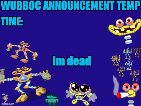 Wubboc announcement temp | Im dead | image tagged in wubboc announcement temp | made w/ Imgflip meme maker