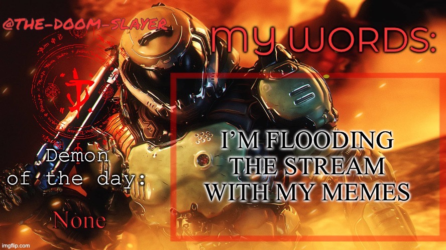 I need to unload a stream | I’M FLOODING THE STREAM WITH MY MEMES; None | image tagged in thedoomslayer public temp | made w/ Imgflip meme maker
