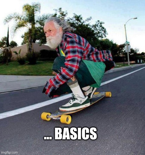 old guy on skateboard | ... BASICS | image tagged in old guy on skateboard | made w/ Imgflip meme maker