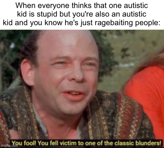 I know an autistic kid who likes messing with people on purpose | When everyone thinks that one autistic kid is stupid but you're also an autistic kid and you know he's just ragebaiting people: | image tagged in you fool you fell victim to one of the classic blunders | made w/ Imgflip meme maker