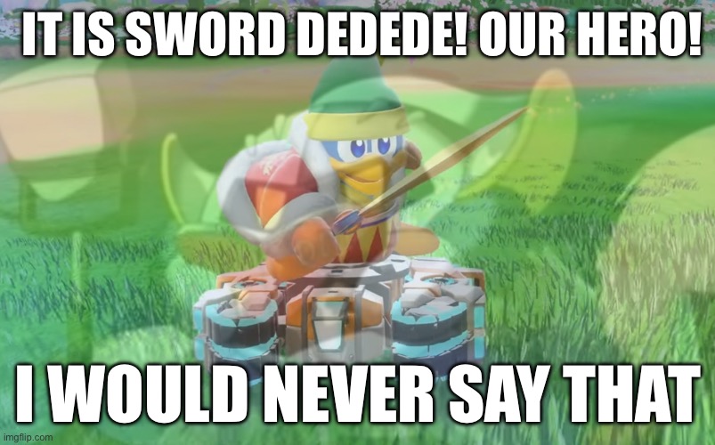 IT IS SWORD DEDEDE! OUR HERO! I WOULD NEVER SAY THAT | made w/ Imgflip meme maker
