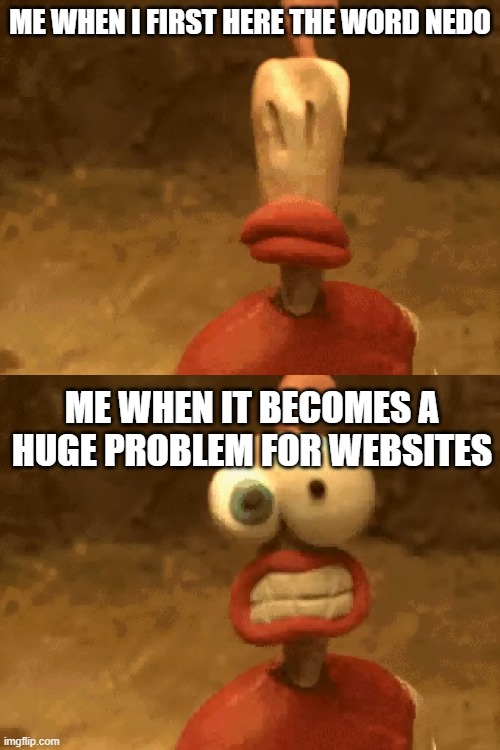The main reason why i'm different | ME WHEN I FIRST HERE THE WORD NEDO; ME WHEN IT BECOMES A HUGE PROBLEM FOR WEBSITES | image tagged in funny | made w/ Imgflip meme maker