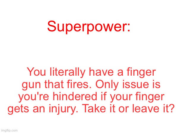 Superpower:; You literally have a finger gun that fires. Only issue is you're hindered if your finger gets an injury. Take it or leave it? | made w/ Imgflip meme maker
