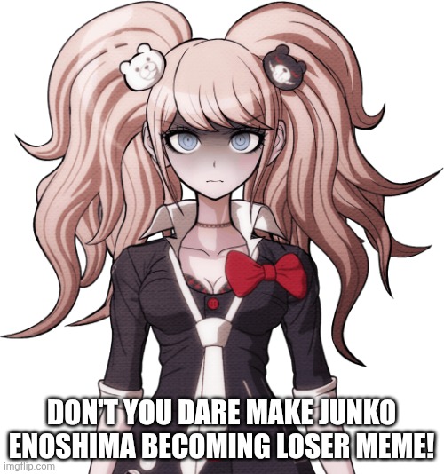 DON'T YOU DARE MAKE JUNKO ENOSHIMA BECOMING LOSER MEME! | image tagged in junko enoshima is not amused | made w/ Imgflip meme maker