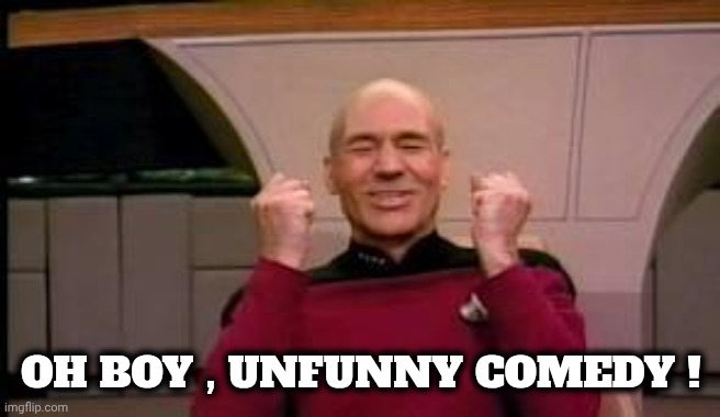 Happy Picard | OH BOY , UNFUNNY COMEDY ! | image tagged in happy picard | made w/ Imgflip meme maker