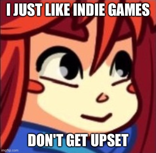 Madeline | I JUST LIKE INDIE GAMES; DON'T GET UPSET | image tagged in madeline | made w/ Imgflip meme maker