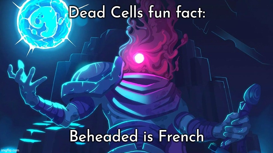 Dead Cells Prisoner | Dead Cells fun fact:; Beheaded is French | image tagged in dead cells prisoner | made w/ Imgflip meme maker